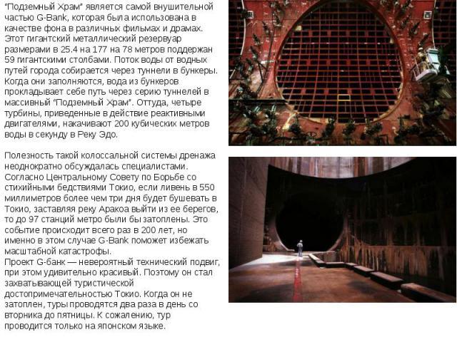 “Подземный Храм” является самой внушительной частью G-Bank, которая была использована в качестве фона в различных фильмах и драмах. Этот гигантский металлический резервуар размерами в 25.4 на 177 на 78 метров поддержан 59 гигантскими столбами. Поток…