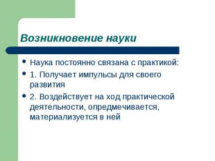 Возникновение науки Наука постоянно связана с практикой: 1. Получает импульсы дл