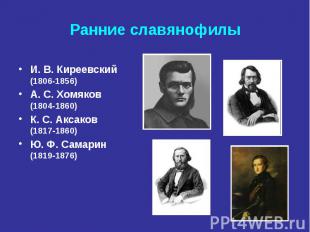 Ранние славянофилы И. В.&nbsp;Киреевский (1806-1856) А. С.&nbsp;Хомяков (1804-18