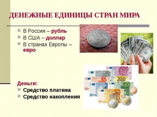 ДЕНЕЖНЫЕ ЕДИНИЦЫ СТРАН МИРА В России – рубль В США – доллар В странах Европы – е