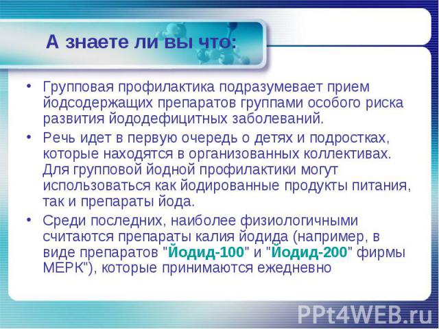 Групповая профилактика подразумевает прием йодсодержащих препаратов группами особого риска развития йододефицитных заболеваний. Групповая профилактика подразумевает прием йодсодержащих препаратов группами особого риска развития йододефицитных заболе…