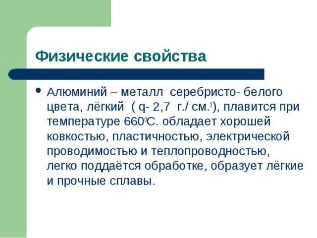 Алюминий – металл серебристо- белого цвета, лёгкий ( q- 2,7 г./ см.3), плавится при температуре 6600С. обладает хорошей ковкостью, пластичностью, электрической проводимостью и теплопроводностью, легко поддаётся обработке, образует лёгкие и прочные с…