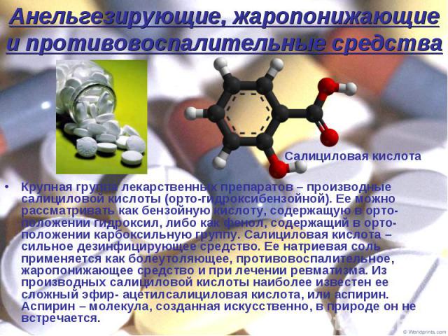 Крупная группа лекарственных препаратов – производные салициловой кислоты (орто-гидроксибензойной). Ее можно рассматривать как бензойную кислоту, содержащую в орто-положении гидроксил, либо как фенол, содержащий в орто- положении карбоксильную групп…