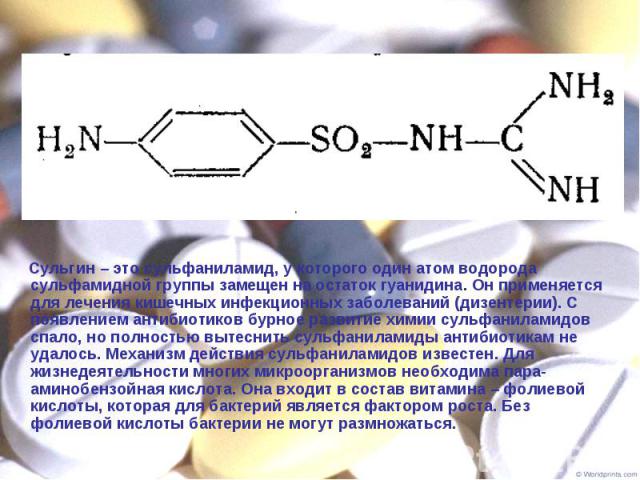 Сульгин – это сульфаниламид, у которого один атом водорода сульфамидной группы замещен на остаток гуанидина. Он применяется для лечения кишечных инфекционных заболеваний (дизентерии). С появлением антибиотиков бурное развитие химии сульфаниламидов с…
