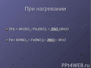 При нагревании 2Fe + 6H2SO4(k)=Fe2(SO4)3 + 3SO2+6H2O Fe+ 6HNO3(k)= Fe(NO3)3+ 3NO