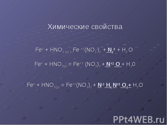 Химические свойства Fe0 + HNO3 (p) = Fe +2(NO3 )2 + N20 + H2 O Fe0 + HNO3(р) = Fe+3 (NO3)3 + N+2 O + H20 Fe0 + HNO3(р) = Fe+2(NO3)2 + N-3 H4 N+5 O3+ H2O