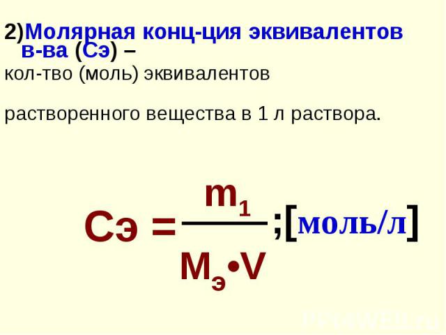 2)Молярная конц-ция эквивалентов в-ва (Сэ) – 2)Молярная конц-ция эквивалентов в-ва (Сэ) – кол-тво (моль) эквивалентов растворенного вещества в 1 л раствора.