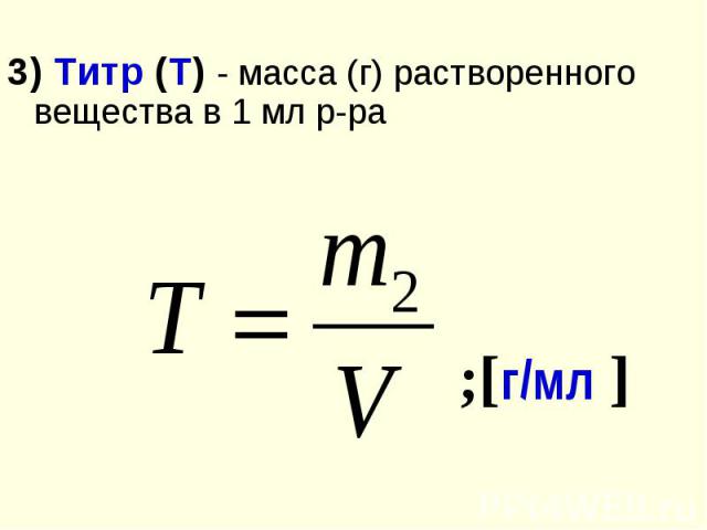 3) Титр (Т) - масса (г) растворенного вещества в 1 мл р-ра