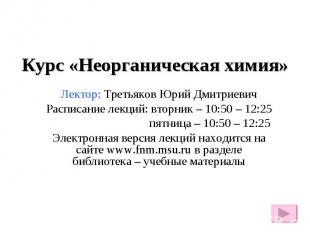 Курс «Неорганическая химия» Лектор: Третьяков Юрий Дмитриевич Расписание лекций: