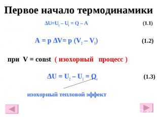 Первое начало термодинамики ∆U=U2 – U1 = Q – A (1.1) A = p ∆V= p (V2 – V1) (1.2)