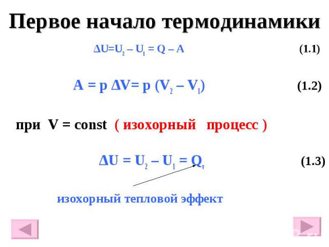 Первое начало термодинамики ∆U=U2 – U1 = Q – A (1.1) A = p ∆V= p (V2 – V1) (1.2) при V = const ( изохорный процесс ) ∆U = U2 – U1 = Qv (1.3) изохорный тепловой эффект