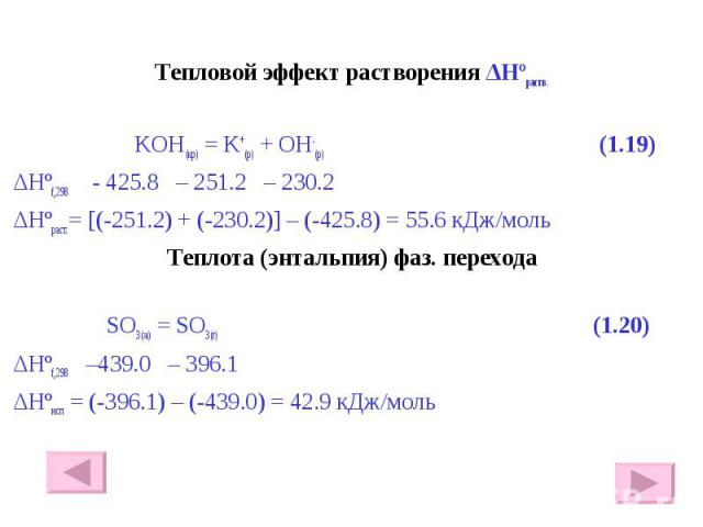 Тепловой эффект растворения ΔHºраств. Тепловой эффект растворения ΔHºраств. KOH(кр) = K+(р) + OH-(р) (1.19) ΔHºf,298 - 425.8 – 251.2 – 230.2 ΔHºраст.= [(-251.2) + (-230.2)] – (-425.8) = 55.6 кДж/моль Теплота (энтальпия) фаз. перехода SO3(ж) = SO3(г)…