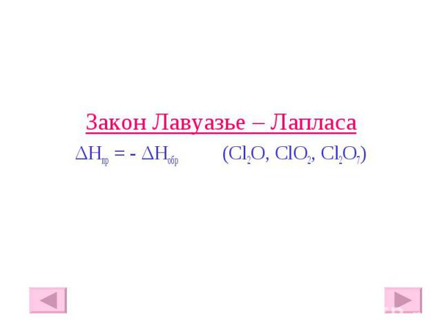 Закон Лавуазье – Лапласа Закон Лавуазье – Лапласа ΔHпр = - ΔHобр (Cl2O, ClO2, Cl2O7)