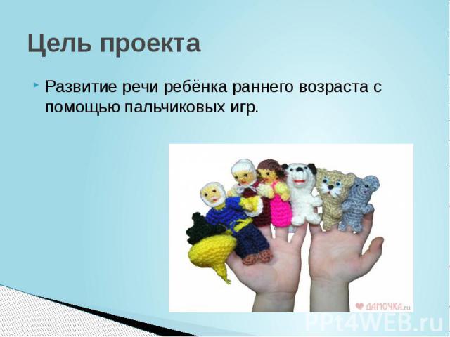 Цель проекта Развитие речи ребёнка раннего возраста с помощью пальчиковых игр.