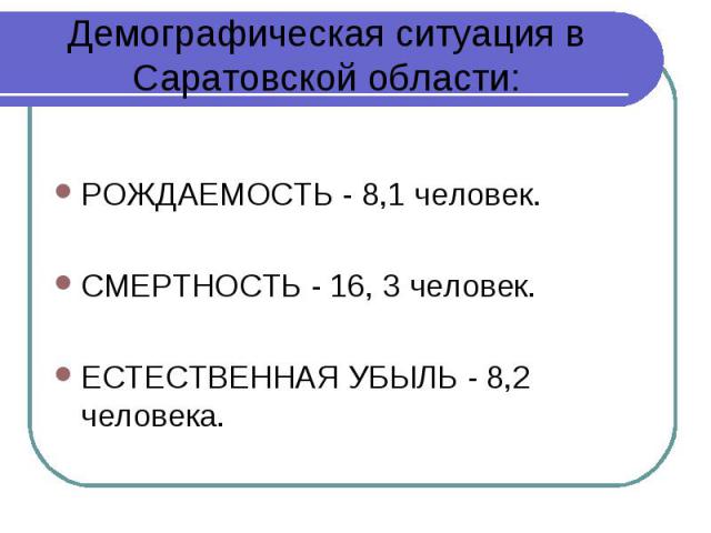 РОЖДАЕМОСТЬ - 8,1 человек. СМЕРТНОСТЬ - 16, 3 человек. ЕСТЕСТВЕННАЯ УБЫЛЬ - 8,2 человека.