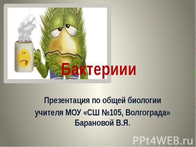 Бактериии Презентация по общей биологии учителя МОУ «СШ №105, Волгограда» Барановой В.Я.