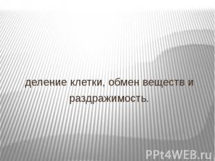 деление клетки, обмен веществ и деление клетки, обмен веществ и раздражимость.