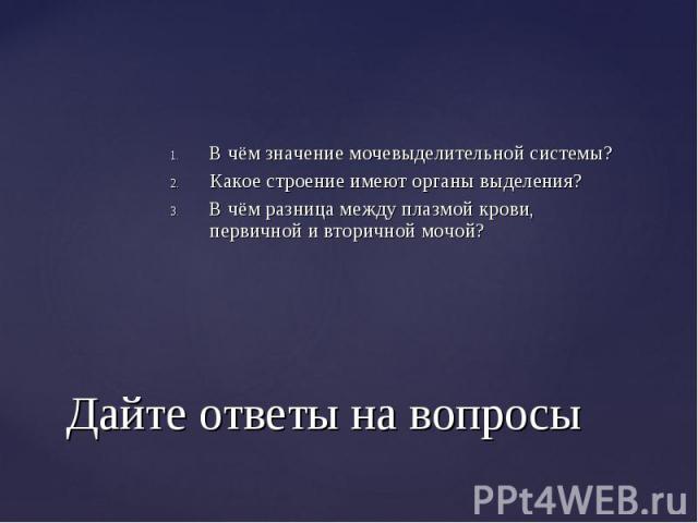 В чём значение мочевыделительной системы? В чём значение мочевыделительной системы? Какое строение имеют органы выделения? В чём разница между плазмой крови, первичной и вторичной мочой?