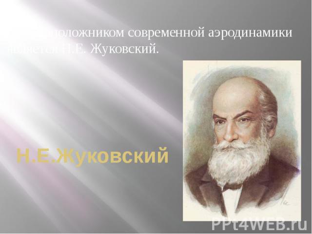 Н.Е.Жуковский Основоположником современной аэродинамики является Н.Е. Жуковский.