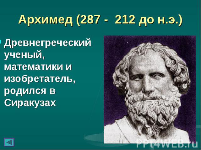 Древнегреческий ученый, математики и изобретатель, родился в Сиракузах Древнегреческий ученый, математики и изобретатель, родился в Сиракузах