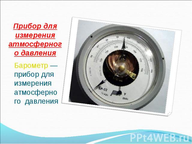 Барометр — прибор для измерения атмосферного давления Барометр — прибор для измерения атмосферного давления