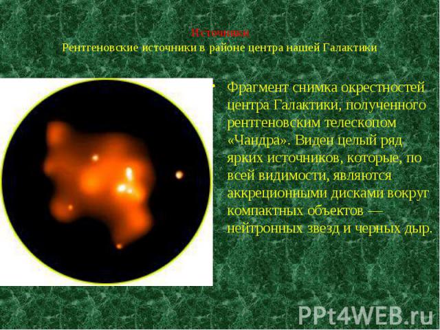 Фрагмент снимка окрестностей центра Галактики, полученного рентгеновским телескопом «Чандра». Виден целый ряд ярких источников, которые, по всей видимости, являются аккреционными дисками вокруг компактных объектов — нейтронных звезд и черных дыр. Фр…