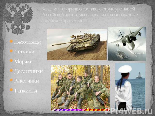Когда мы говорили о составе, о структуре нашей Российской армии, мы называли и разнообразные армейские профессии. Пехотинцы Лётчики Моряки Десантники Ракетчики Танкисты