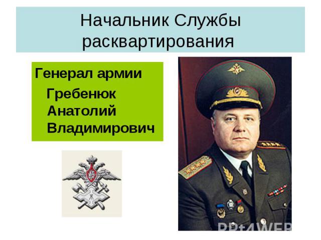 Начальник Службы расквартирования Генерал армии Гребенюк Анатолий Владимирович