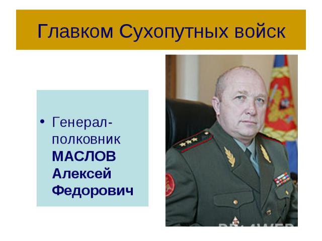 Главком Сухопутных войск Генерал-полковник МАСЛОВ Алексей Федорович