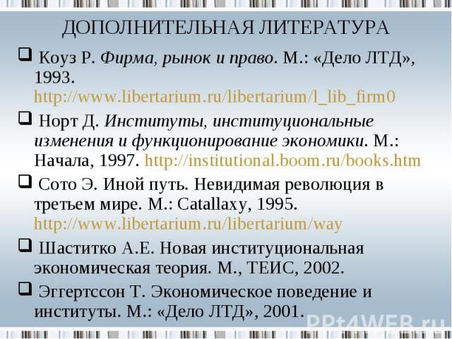 Коуз Р. Фирма, рынок и право. М.: «Дело ЛТД», 1993. http://www.libertarium.ru/libertarium/l_lib_firm0 Коуз Р. Фирма, рынок и право. М.: «Дело ЛТД», 1993. http://www.libertarium.ru/libertarium/l_lib_firm0 Норт Д. Институты, институциональные изменени…