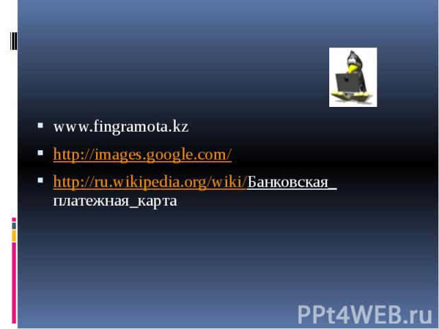www.fingramota.kz http://images.google.com/ http://ru.wikipedia.org/wiki/Банковская_ платежная_карта