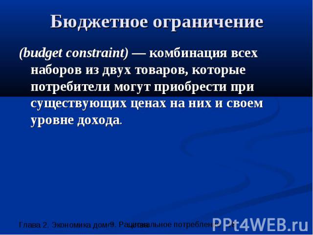 Бюджетное ограничение (budget constraint) — комбинация всех наборов из двух товаров, которые потребители могут приобрести при существующих ценах на них и своем уровне дохода.