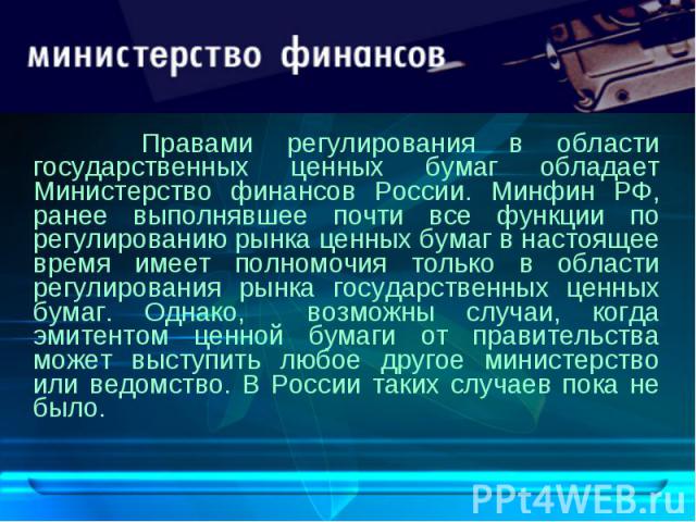 Правами регулирования в области государственных ценных бумаг обладает Министерство финансов России. Минфин РФ, ранее выполнявшее почти все функции по регулированию рынка ценных бумаг в настоящее время имеет полномочия только в области регулирования …