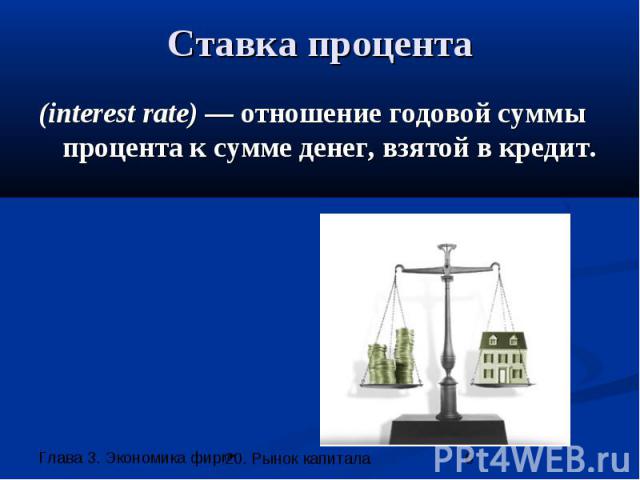 Ставка процента (interest rate) — отношение годовой суммы процента к сумме денег, взятой в кредит.