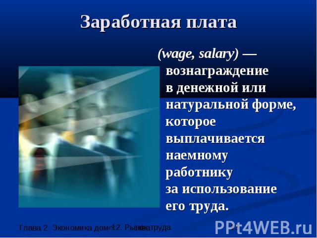 Заработная плата (wage, salary) — вознаграждение в денежной или натуральной форме, которое выплачивается наемному работнику за использование его труда.
