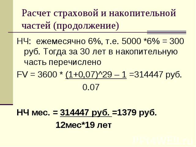 НЧ: ежемесячно 6%, т.е. 5000 *6% = 300 руб. Тогда за 30 лет в накопительную часть перечислено НЧ: ежемесячно 6%, т.е. 5000 *6% = 300 руб. Тогда за 30 лет в накопительную часть перечислено FV = 3600 * (1+0,07)^29 – 1 =314447 руб. 0.07 НЧ мес. = 31444…