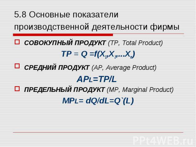 СОВОКУПНЫЙ ПРОДУКТ (ТР, Total Product) СОВОКУПНЫЙ ПРОДУКТ (ТР, Total Product) TР = Q =f(X1,X2,...Xn) СРЕДНИЙ ПРОДУКТ (АР, Average Product) АРL=ТР/L ПРЕДЕЛЬНЫЙ ПРОДУКТ (МР, Marginal Product) МРL= dQ/dL=Q`(L)