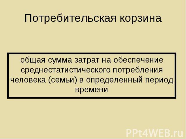 общая сумма затрат на обеспечение среднестатистического потребления человека (семьи) в определенный период времени общая сумма затрат на обеспечение среднестатистического потребления человека (семьи) в определенный период времени