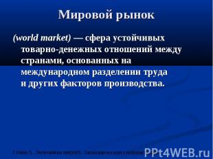 Мировой рынок (world market) — сфера устойчивых товарно-денежных отношений между