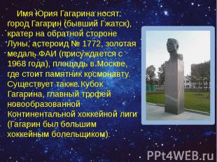 Имя Юрия Гагарина носят: город Гагарин (бывший Гжатск), кратер на обратной сторо