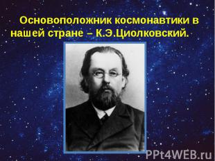 Основоположник космонавтики в нашей стране – К.Э.Циолковский. Основоположник кос