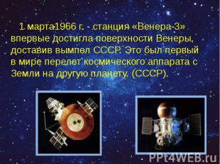1 марта1966 г.&nbsp;- станция «Венера-3» впервые достигла поверхности Венеры, до