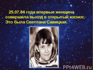 25.07.84 года впервые женщина совершила выход в открытый космос. Это была Светла