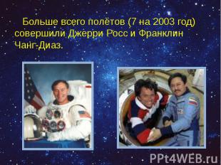 Больше всего полётов (7 на 2003 год) совершили Джерри Росс и Франклин Чанг-Диаз.