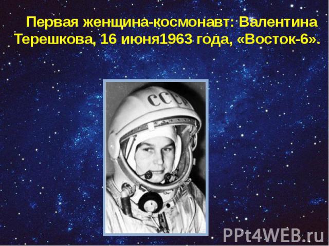 Первая женщина-космонавт: Валентина Терешкова, 16 июня1963 года, «Восток-6». Первая женщина-космонавт: Валентина Терешкова, 16 июня1963 года, «Восток-6».