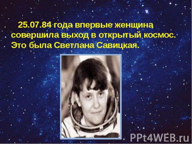 25.07.84 года впервые женщина совершила выход в открытый космос. Это была Светлана Савицкая. 25.07.84 года впервые женщина совершила выход в открытый космос. Это была Светлана Савицкая.