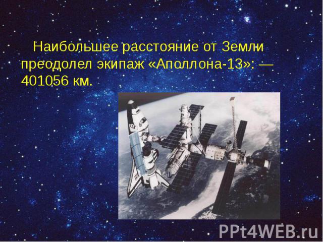 Наибольшее расстояние от Земли преодолел экипаж «Аполлона-13»: — 401056 км. Наибольшее расстояние от Земли преодолел экипаж «Аполлона-13»: — 401056 км.