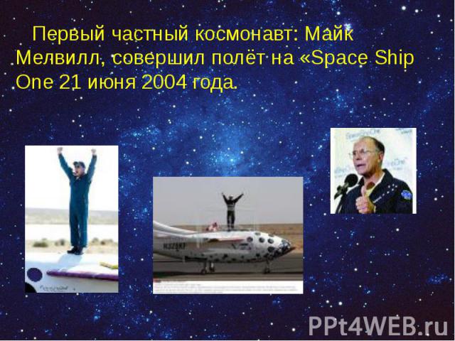 Первый частный космонавт: Майк Мелвилл, совершил полёт на «Space Ship One 21 июня 2004 года. Первый частный космонавт: Майк Мелвилл, совершил полёт на «Space Ship One 21 июня 2004 года.