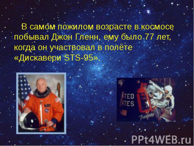 В самом пожилом возрасте в космосе побывал Джон Гленн, ему было 77 лет, когда он участвовал в полёте «Дискавери STS-95». В самом пожилом возрасте в космосе побывал Джон Гленн, ему было 77 лет, когда он участвовал в полёте «Дискавери&n…
