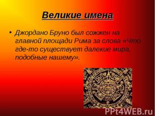 Джордано Бруно был сожжен на главной площади Рима за слова «Что где-то существуе